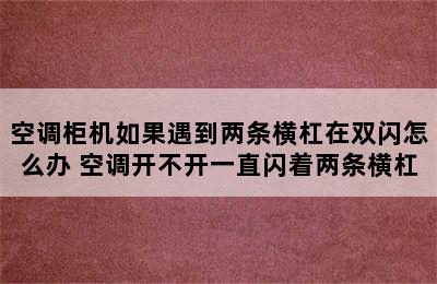 空调柜机如果遇到两条横杠在双闪怎么办 空调开不开一直闪着两条横杠